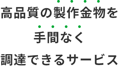 高品質の製作金物を 手間なく 調達できるサービス
            